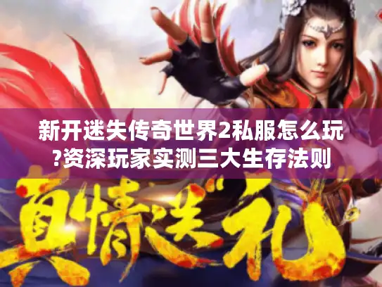 新开迷失传奇世界2私服怎么玩?资深玩家实测三大生存法则