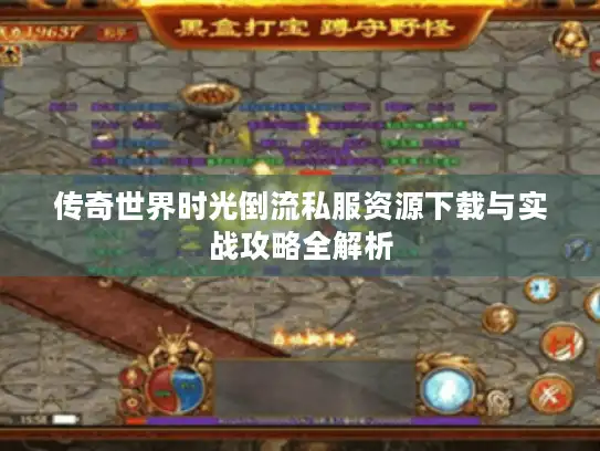 传奇世界时光倒流私服资源下载与实战攻略全解析