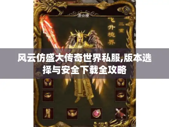 风云仿盛大传奇世界私服,版本选择与安全下载全攻略