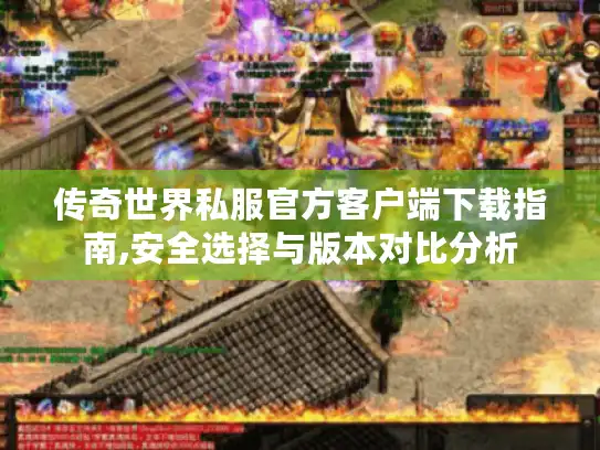 传奇世界私服官方客户端下载指南,安全选择与版本对比分析 传奇世界私服官方客户端下载指南,安全选择与版本对比分析