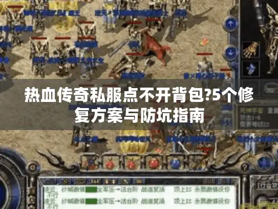 热血传奇私服点不开背包?5个修复方案与防坑指南