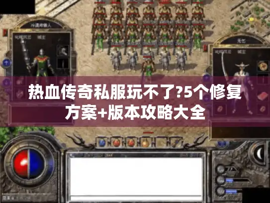热血传奇私服玩不了?5个修复方案+版本攻略大全