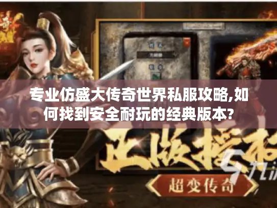 专业仿盛大传奇世界私服攻略,如何找到安全耐玩的经典版本?