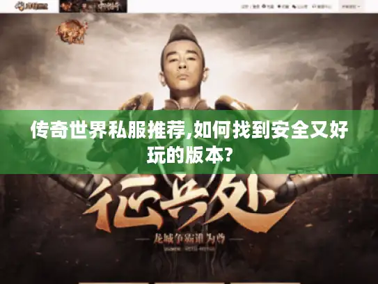 传奇世界私服推荐,如何找到安全又好玩的版本?