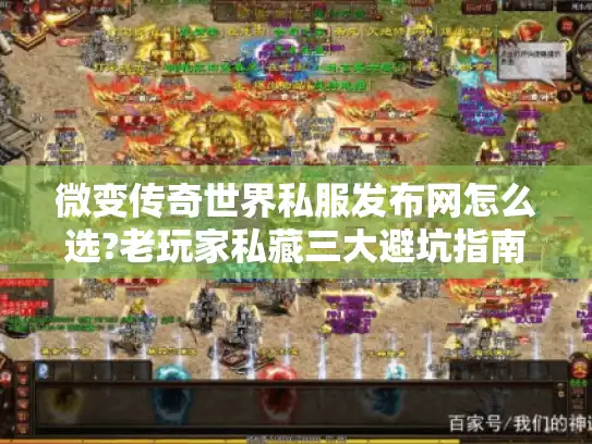 微变传奇世界私服发布网怎么选?老玩家私藏三大避坑指南 微变传奇世界私服发布网怎么选?老玩家私藏三大避坑指南