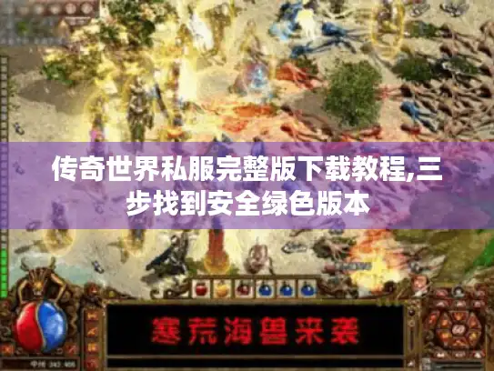 传奇世界私服完整版下载教程,三步找到安全绿色版本