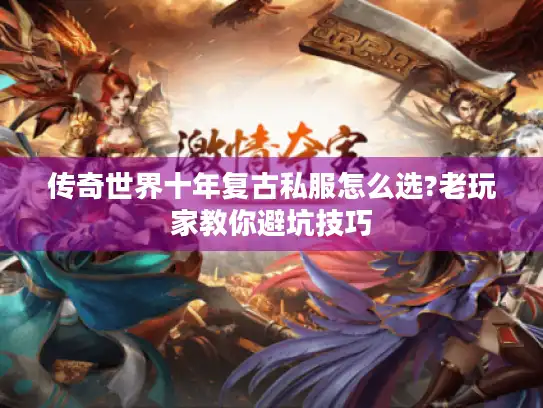 传奇世界十年复古私服怎么选?老玩家教你避坑技巧 传奇世界十年复古私服怎么选?老玩家教你避坑技巧