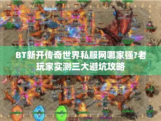 BT新开传奇世界私服网哪家强?老玩家实测三大避坑攻略