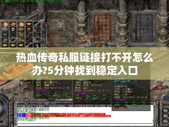 热血传奇私服链接打不开怎么办?5分钟找到稳定入口