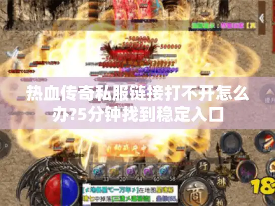 热血传奇私服链接打不开怎么办?5分钟找到稳定入口