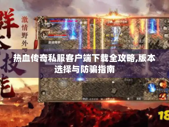 热血传奇私服客户端下载全攻略,版本选择与防骗指南