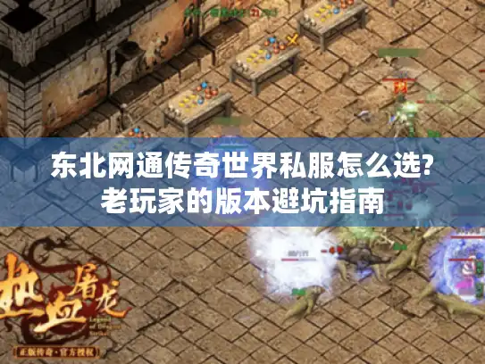 东北网通传奇世界私服怎么选?老玩家的版本避坑指南