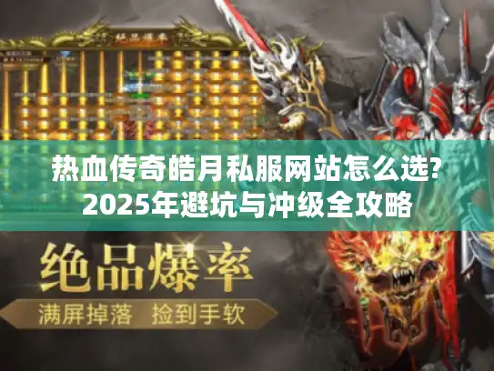 热血传奇皓月私服网站怎么选?2025年避坑与冲级全攻略
