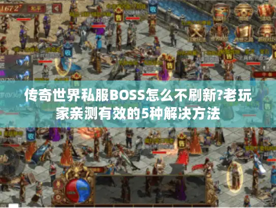 传奇世界私服BOSS怎么不刷新?老玩家亲测有效的5种解决方法 传奇世界私服BOSS怎么不刷新?老玩家亲测有效的5种解决方法