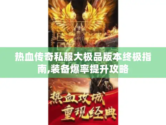 热血传奇私服大极品版本终极指南,装备爆率提升攻略