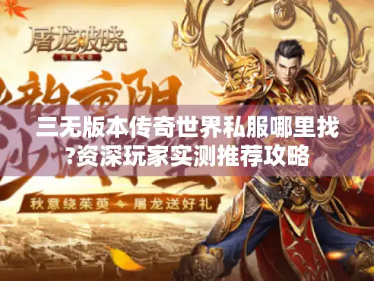 三无版本传奇世界私服哪里找?资深玩家实测推荐攻略