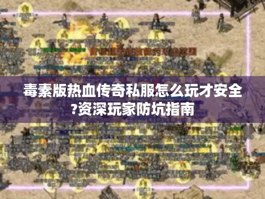 毒素版热血传奇私服怎么玩才安全?资深玩家防坑指南