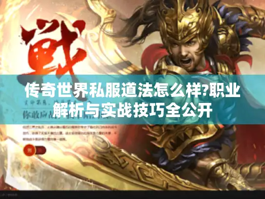 传奇世界私服道法怎么样?职业解析与实战技巧全公开