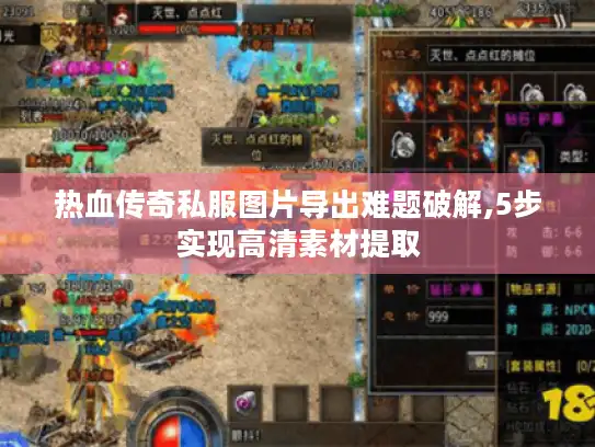 热血传奇私服图片导出难题破解,5步实现高清素材提取