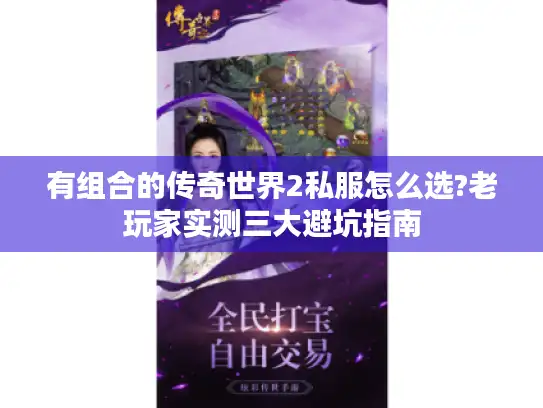 有组合的传奇世界2私服怎么选?老玩家实测三大避坑指南