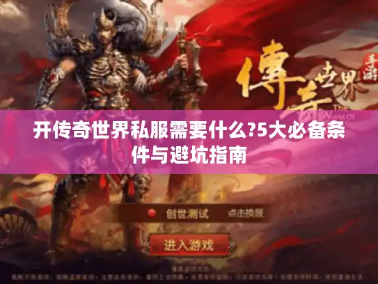 开传奇世界私服需要什么?5大必备条件与避坑指南
