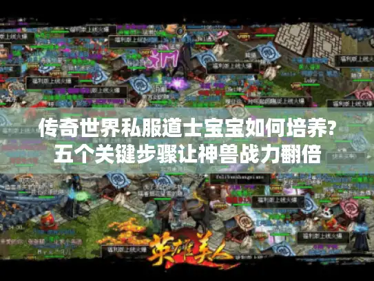 传奇世界私服道士宝宝如何培养?五个关键步骤让神兽战力翻倍 传奇世界私服道士宝宝如何培养?五个关键步骤让神兽战力翻倍