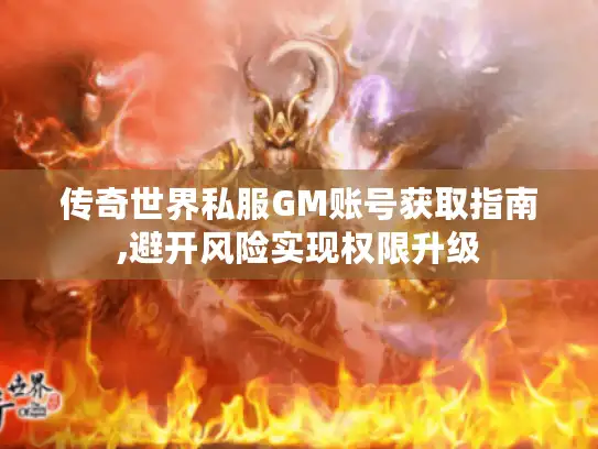 传奇世界私服GM账号获取指南,避开风险实现权限升级 传奇世界私服GM账号获取指南,避开风险实现权限升级