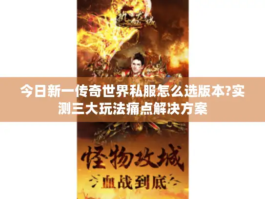 今日新一传奇世界私服怎么选版本?实测三大玩法痛点解决方案
