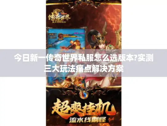 今日新一传奇世界私服怎么选版本?实测三大玩法痛点解决方案