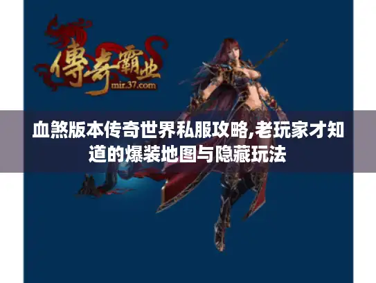 血煞版本传奇世界私服攻略,老玩家才知道的爆装地图与隐藏玩法