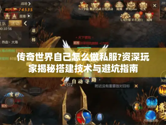 传奇世界自己怎么做私服?资深玩家揭秘搭建技术与避坑指南