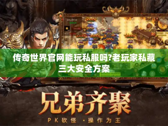 传奇世界官网能玩私服吗?老玩家私藏三大安全方案