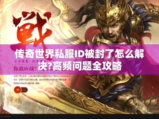 传奇世界私服ID被封了怎么解决?高频问题全攻略 传奇世界私服ID被封了怎么解决?高频问题全攻略