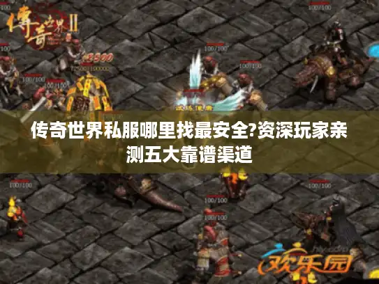 传奇世界私服哪里找最安全?资深玩家亲测五大靠谱渠道