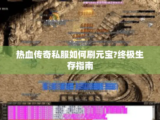 热血传奇私服如何刷元宝?终极生存指南