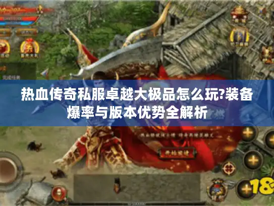 热血传奇私服卓越大极品怎么玩?装备爆率与版本优势全解析
