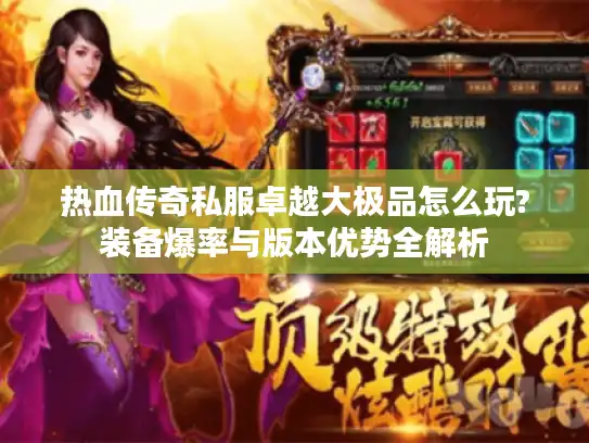 热血传奇私服卓越大极品怎么玩?装备爆率与版本优势全解析