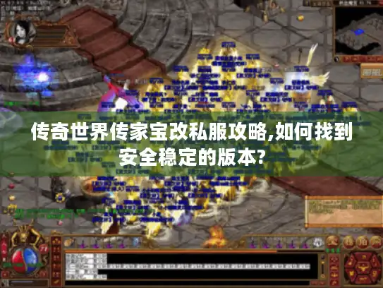 传奇世界传家宝改私服攻略,如何找到安全稳定的版本?