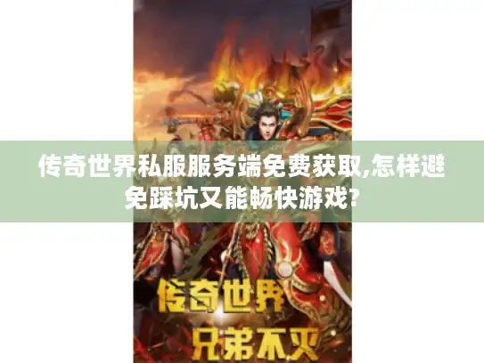 传奇世界私服服务端免费获取,怎样避免踩坑又能畅快游戏?