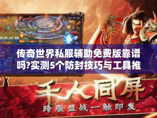 传奇世界私服辅助免费版靠谱吗?实测5个防封技巧与工具推荐 传奇世界私服辅助免费版靠谱吗?实测5个防封技巧与工具推荐