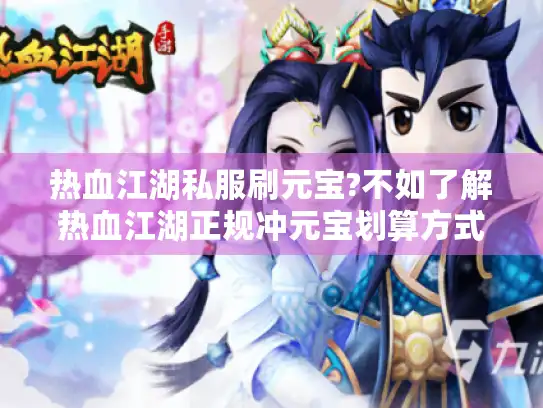 热血江湖私服刷元宝?不如了解热血江湖正规冲元宝划算方式 热血江湖私服刷元宝?不如了解热血江湖正规冲元宝划算方式