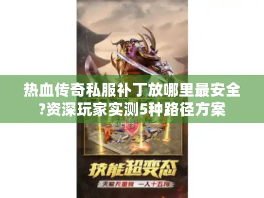 热血传奇私服补丁放哪里最安全?资深玩家实测5种路径方案