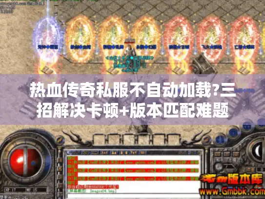 热血传奇私服不自动加载?三招解决卡顿+版本匹配难题