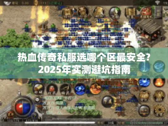 热血传奇私服选哪个区最安全?2025年实测避坑指南