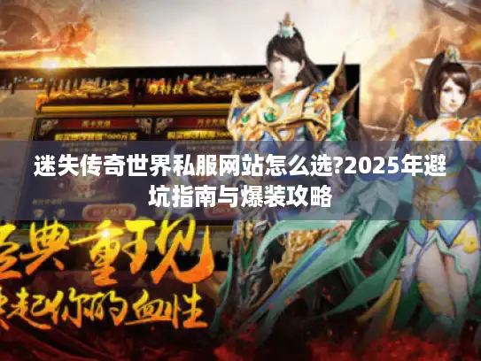 迷失传奇世界私服网站怎么选?2025年避坑指南与爆装攻略 迷失传奇世界私服网站怎么选?2025年避坑指南与爆装攻略