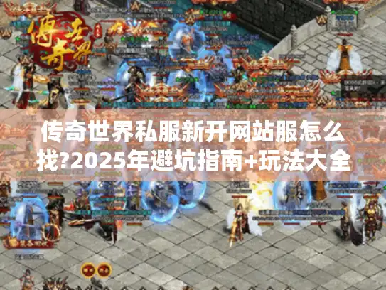 传奇世界私服新开网站服怎么找?2025年避坑指南+玩法大全