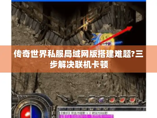 传奇世界私服局域网版搭建难题?三步解决联机卡顿