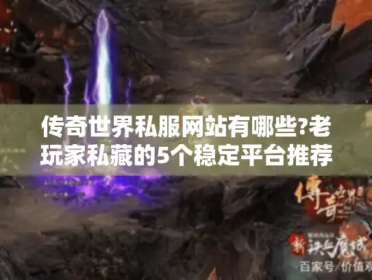 传奇世界私服网站有哪些?老玩家私藏的5个稳定平台推荐
