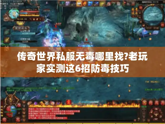 传奇世界私服无毒哪里找?老玩家实测这6招防毒技巧