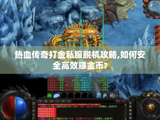 热血传奇打金私服脱机攻略,如何安全高效赚金币?